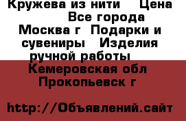 Кружева из нити  › Цена ­ 200 - Все города, Москва г. Подарки и сувениры » Изделия ручной работы   . Кемеровская обл.,Прокопьевск г.